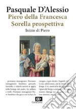 Piero della Francesca. Sorella prospettiva. Inizio di Piero libro