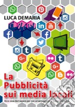 La pubblicità  sui media locali. Ecco cosa devi sapere per non avvantaggiare la tua concorrenza libro