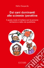 Dai cani dominanti alle scimmie iperattive. Il giusto modo di trattare con le persone nel lavoro e nella vita quotidiana