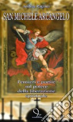 San Michele Arcangelo. Pensieri e poesie sul potere della liberazione spirituale libro