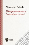 Disappartenenza. Letteratura e ascesi. Nuova ediz. libro di Bellasio Alessandro