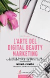 L'arte del digital beauty marketing. Il primo manuale operativo per raggiungere i tuoi obiettivi sul web libro