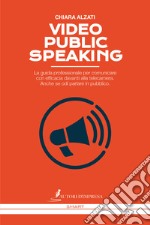 Video Public Speaking. La guida professionale per comunicare con efficacia davanti alla telecamera. Anche se odi parlare in pubblico libro