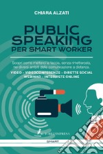 Public speaking per smart worker. Scopri come metterci la faccia, senza rimettercela, nei diversi ambiti della comunicazione a distanza. Video - Videoconferenze - Dirette social webinar - Interviste online libro