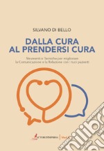 Dalla cura al prendersi cura. Strumenti e tecniche per migliorare la comunicazione e la relazione con i tuoi pazienti libro