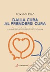 Dalla cura al prendersi cura. Strumenti e tecniche per migliorare la comunicazione e la relazione con i tuoi pazienti libro di Di Bello Silvano