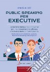 Public speaking per executive. La tua leva manageriale innovativa per una comunicazione efficace e inclusiva dentro e fuori l'azienda libro di Alzati Chiara