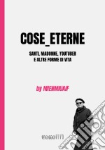 Cose_eterne. Santi, Madonne, youtuber e altre forme di vita libro