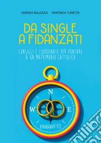 Da single a fidanzati. Consigli e coordinate per puntare a un matrimonio cattolico libro