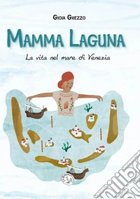 Mamma laguna. La vita nel mare di Venezia. Ediz. a colori libro