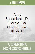 Anna Baccelliere - Da Piccolo, Da Grande. Ediz. Illustrata libro