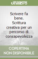 Scrivere fa bene. Scrittura creativa per un percorso di consapevolezza libro