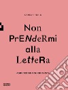 Non prendermi alla lettera. Abbecedario surrealista. Ediz. illustrata libro