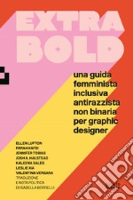 Extra Bold. Una guida femminista, inclusiva, antirazzista, non binaria per graphic designer libro usato
