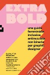 Extra Bold. Una guida femminista, inclusiva, antirazzista, non binaria per graphic designer libro