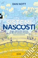 Sistemi nascosti. Acqua, elettricità, Internet. Un libro di scienze a fumetti libro