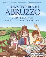 Un'avventura in Abruzzo. Guida illustrata per viaggiatori coraggiosi