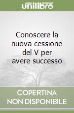 Conoscere la nuova cessione del V per avere successo libro