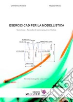 Esercizi CAD per la modellistica. Tecnologie e tecniche di rappresentazione grafica. Piccola monografia con esercizi libro