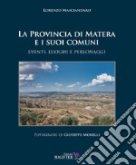 La Provincia di Matera e i suoi comuni. Eventi, luoghi e personaggi. Ediz. illustrata libro