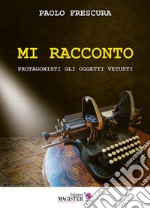 Mi racconto. Protagonisti gli oggetti vetusti libro