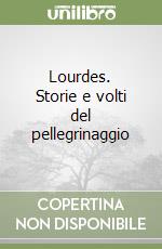 Lourdes. Storie e volti del pellegrinaggio