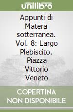 Appunti di Matera sotterranea. Vol. 8: Largo Plebiscito. Piazza Vittorio Veneto libro