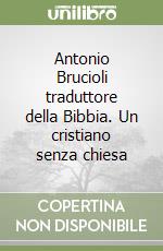 Antonio Brucioli traduttore della Bibbia. Un cristiano senza chiesa libro