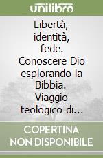 Libertà, identità, fede. Conoscere Dio esplorando la Bibbia. Viaggio teologico di meditazioni tra «Genesi», «Esodo», «Ecclesiaste» e i Dieci Comandamenti libro