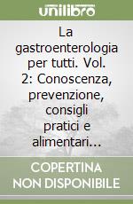 La gastroenterologia per tutti. Vol. 2: Conoscenza, prevenzione, consigli pratici e alimentari delle patologie digestive libro