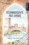 Disobbediente per amore libro di Balzarini Paolo Celestini I. (cur.)