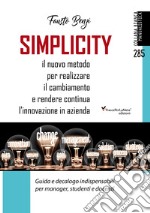 Simplicity. Il nuovo metodo per realizzare il cambiamento e rendere continua l'innovazione in azienda. Guida e decalogo indispensabili per manager, studenti e docenti