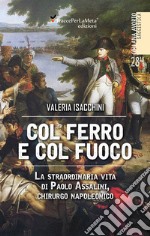 Col ferro e col fuoco. La straordinaria vita di Paolo Assalini, chirurgo napoleonico libro