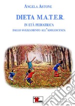 Dieta M.A.T.E.R. In età pediatrica. Dallo svezzamento all'adolescenza. Nuova ediz. libro