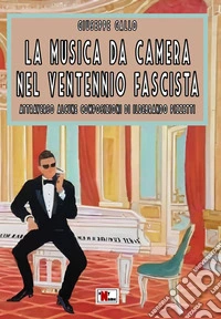 La musica da camera nel ventennio fascista. Attraverso alcune composizioni di Ildebrando Pizzetti. Ediz. critica libro