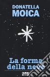 La forma della neve libro di Moica Donatella