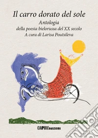 Il carro dorato del sole. Antologia della poesia bielorussa del XX secolo libro