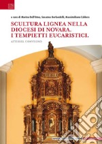 Scultura lignea nella Diocesi di Novara. I tempietti eucaristici. Atti del convegno libro