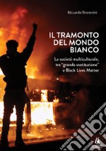 Il tramonto del mondo bianco. La società multiculturale, tra «grande sostituzione» e Black Lives Matter libro