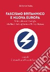 Fascismo britannico e nuova Europa. Scritti e discorsi di battaglia dalla British Union of Fascists all'Europa-Nazione libro