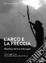 L'arco e la freccia. Metafisica del tiro al bersaglio libro