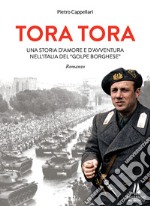 Tora Tora. Una storia d'amore e d'avventura nell'Italia del «Golpe Borghese» libro