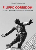 Filippo Corridoni. La vita e le idee dell'arcangelo sindacalista libro