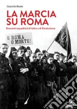 La marcia su Roma. Racconti squadristi di lotta e di Rivoluzione libro