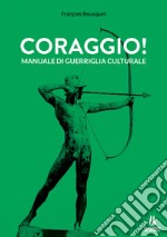 Coraggio! Manuale di guerriglia culturale