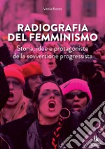 Radiografia del femminismo. Storia, idee e protagoniste della sovversione progressista libro