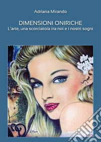 Dimensioni oniriche. L'arte, una scorciatoia tra noi e i nostri sogni libro