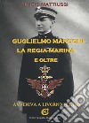 Guglielmo Marconi la regia marina e oltre. Avveniva a Livorno nel 1916 libro
