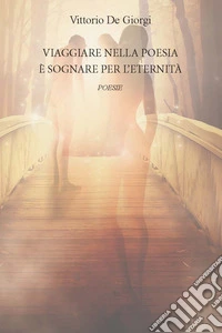 Viaggiare nella poesia è sognare per l'eternità libro