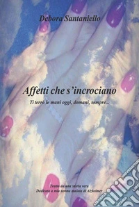 Affetti che si incrociano. Ti terrò le mani oggi, domani, sempre... libro